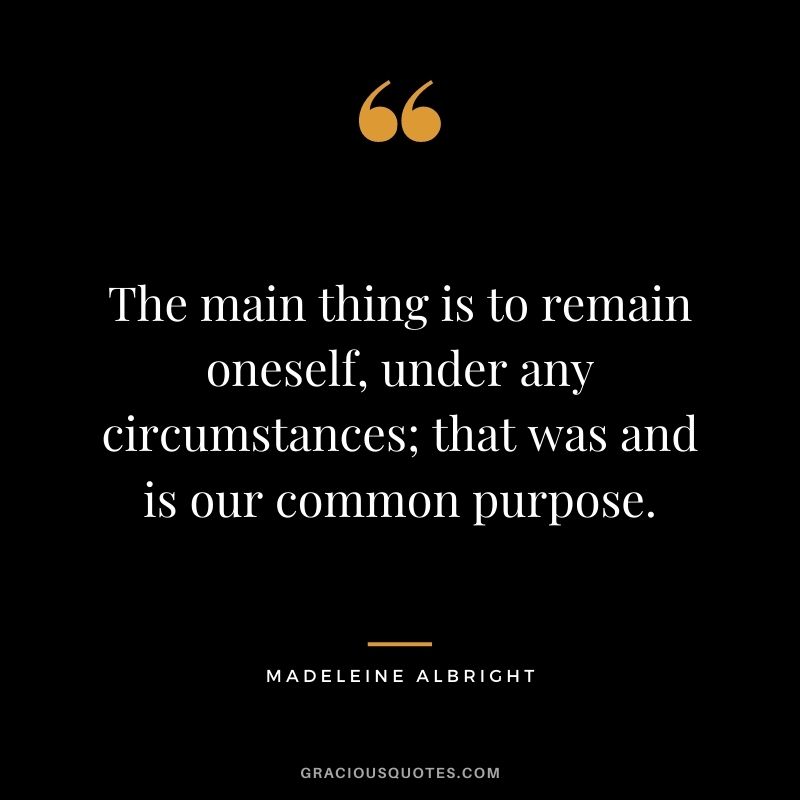 The main thing is to remain oneself, under any circumstances; that was and is our common purpose.