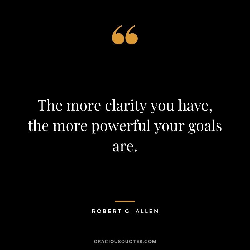 The more clarity you have, the more powerful your goals are.