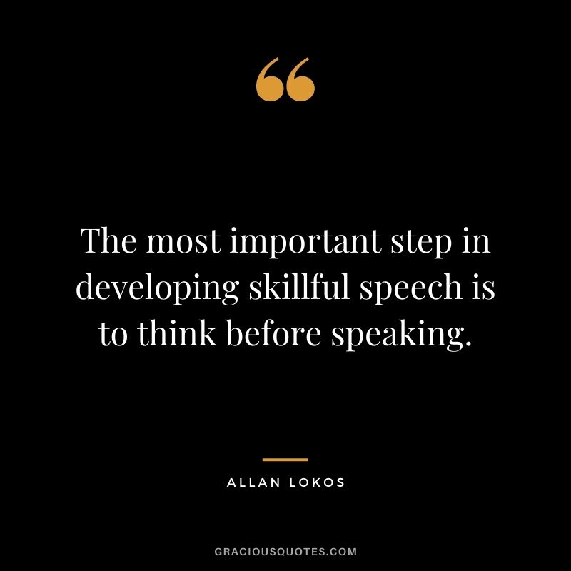 The most important step in developing skillful speech is to think before speaking.