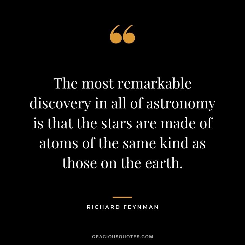 The most remarkable discovery in all of astronomy is that the stars are made of atoms of the same kind as those on the earth.