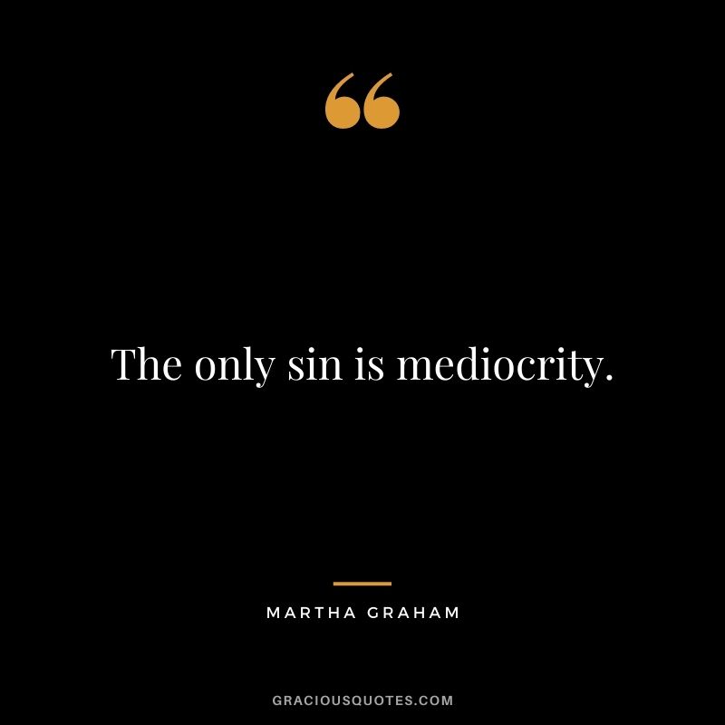 The only sin is mediocrity.