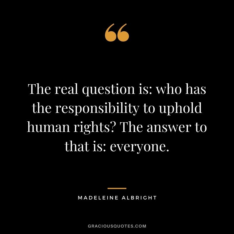 The real question is: who has the responsibility to uphold human rights? The answer to that is: everyone.