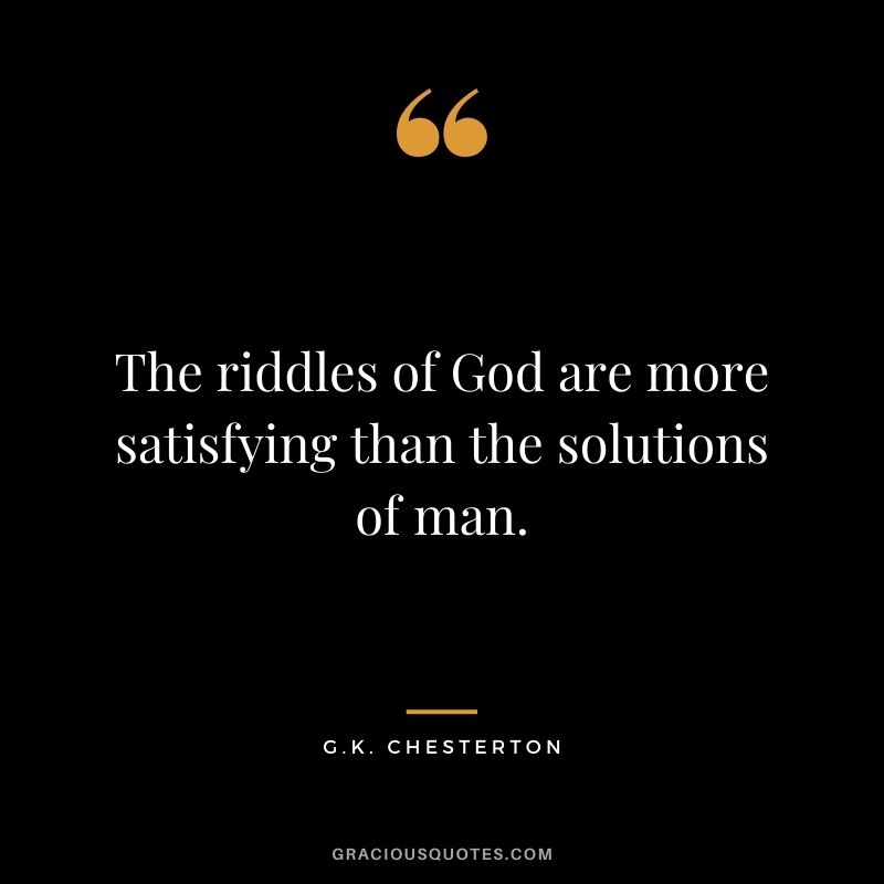 The riddles of God are more satisfying than the solutions of man.