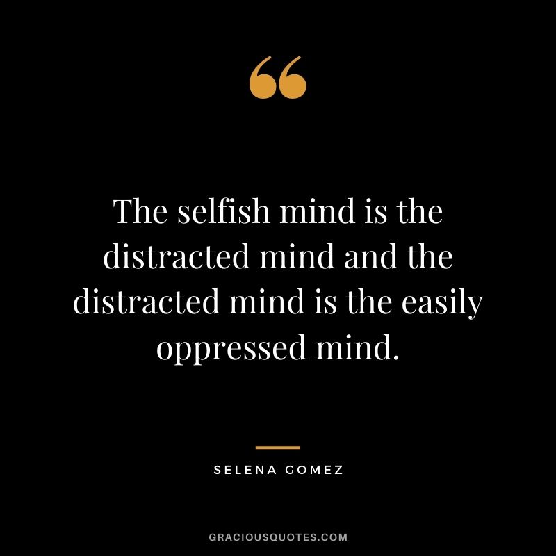 The selfish mind is the distracted mind and the distracted mind is the easily oppressed mind.