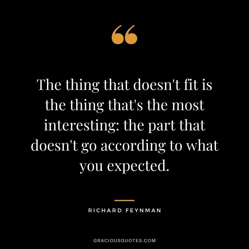 The thing that doesn't fit is the thing that's the most interesting the part that doesn't go according to what you expected.
