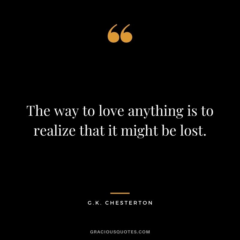 The way to love anything is to realize that it might be lost.