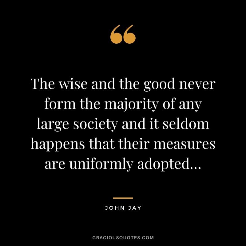 The wise and the good never form the majority of any large society and it seldom happens that their measures are uniformly adopted…