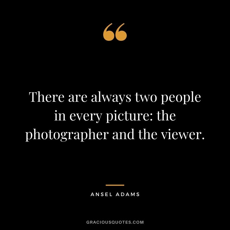 There are always two people in every picture the photographer and the viewer.