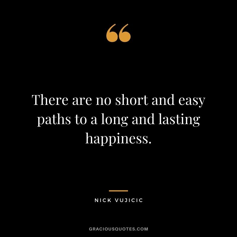 There are no short and easy paths to a long and lasting happiness.