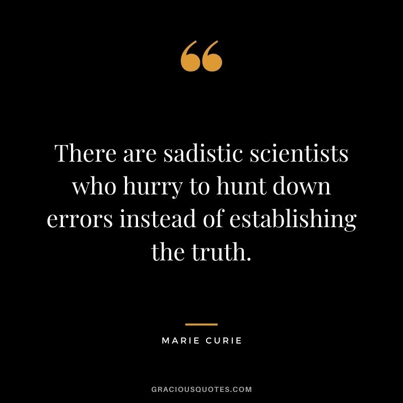 There are sadistic scientists who hurry to hunt down errors instead of establishing the truth.