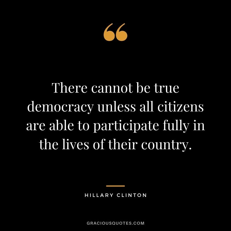 There cannot be true democracy unless all citizens are able to participate fully in the lives of their country.
