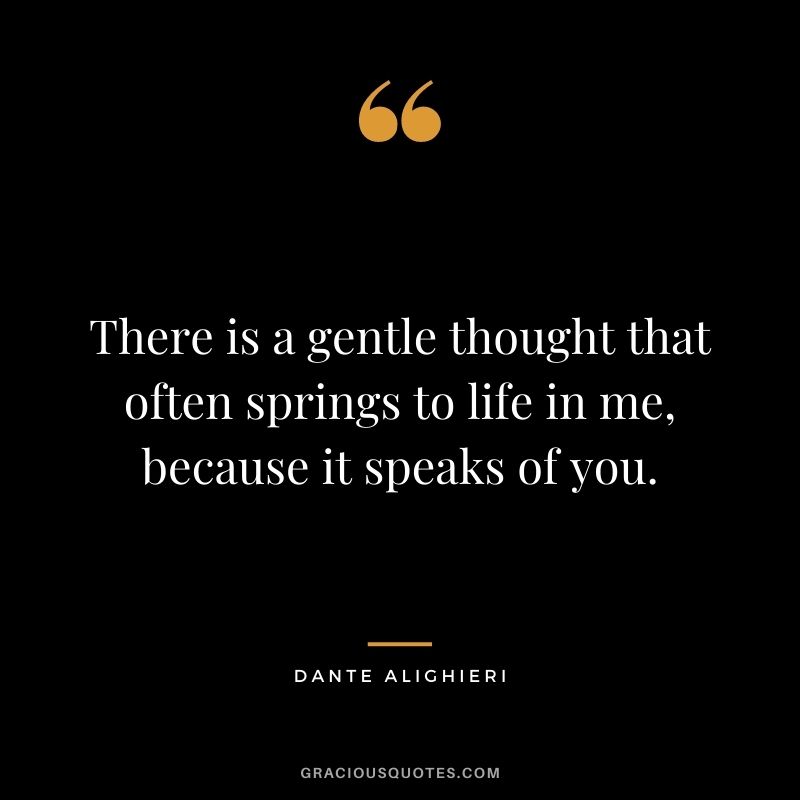 There is a gentle thought that often springs to life in me, because it speaks of you.