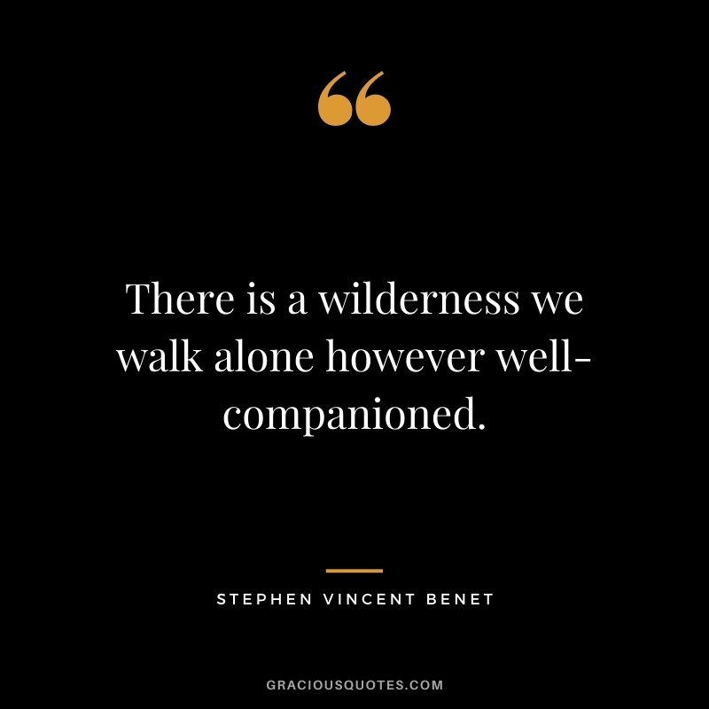 There is a wilderness we walk alone however well-companioned.