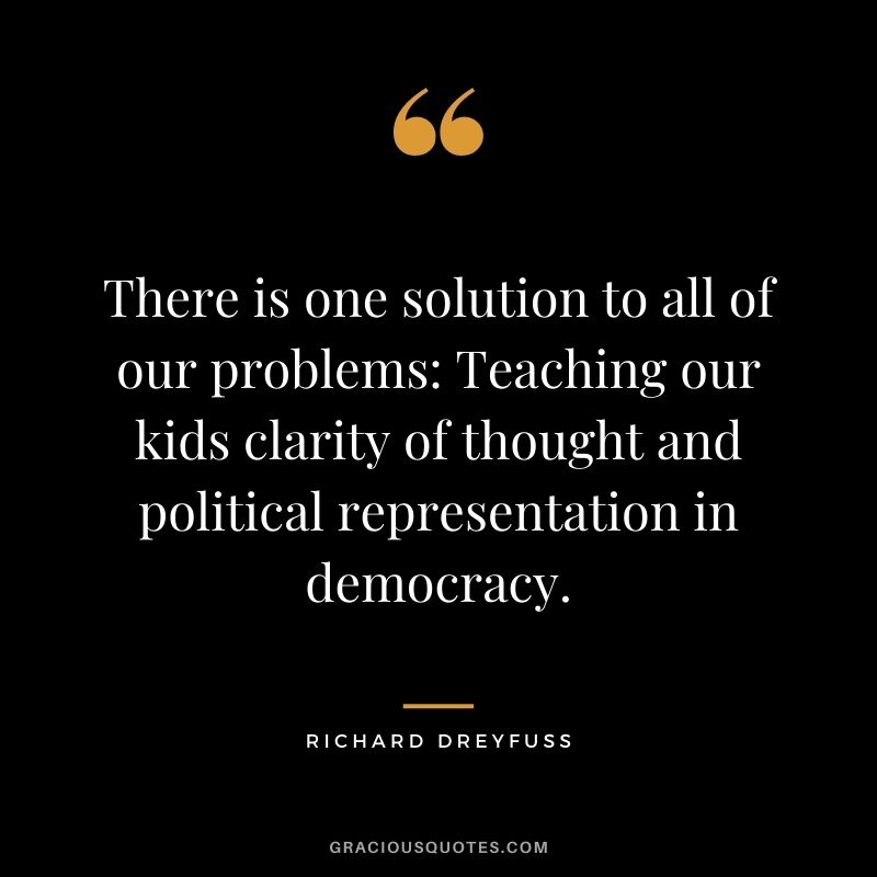 There is one solution to all of our problems Teaching our kids clarity of thought and political representation in democracy.