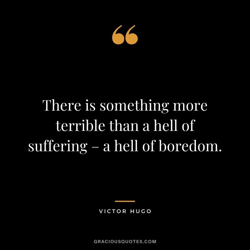 There is something more terrible than a hell of suffering – a hell of boredom.
