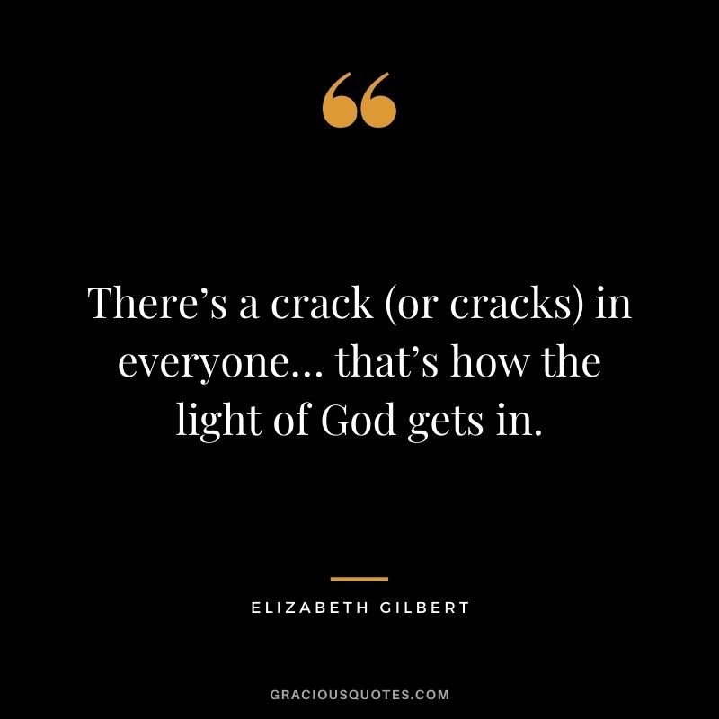 There’s a crack (or cracks) in everyone… that’s how the light of God gets in.