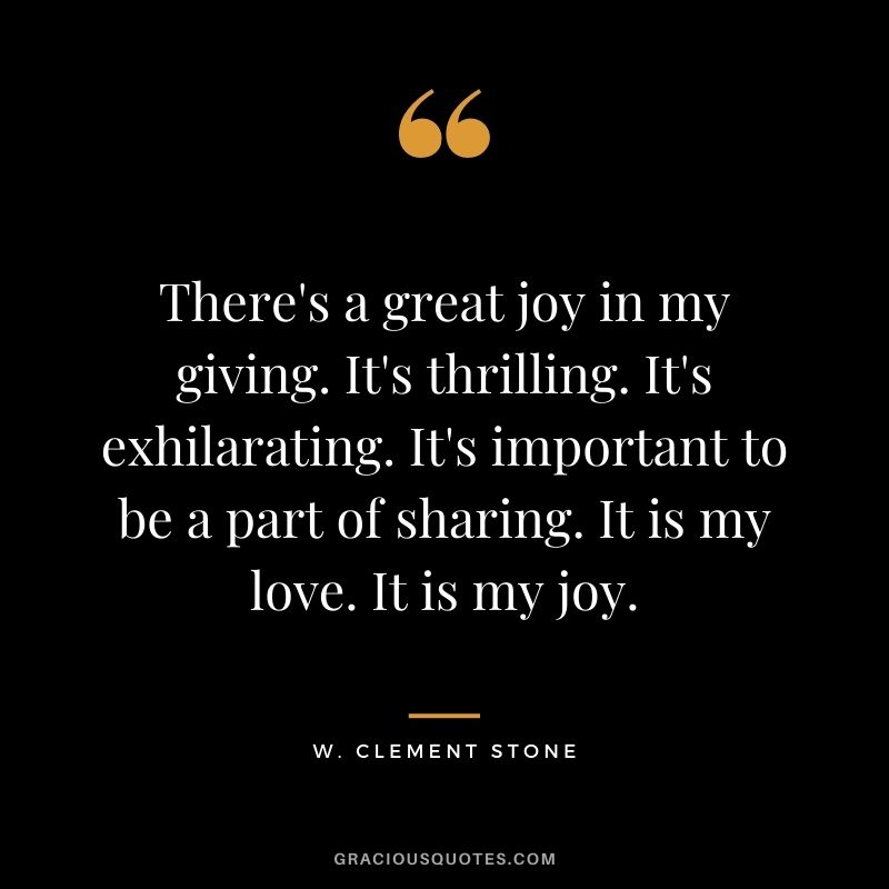There's a great joy in my giving. It's thrilling. It's exhilarating. It's important to be a part of sharing. It is my love. It is my joy.