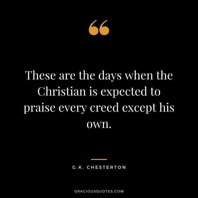 These are the days when the Christian is expected to praise every creed except his own.