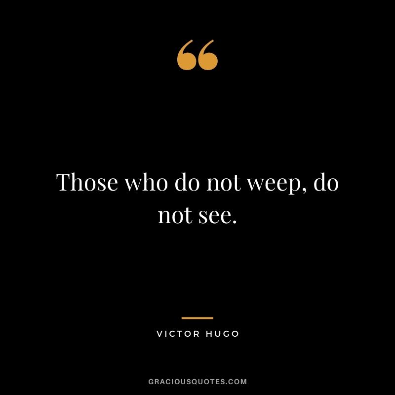 Those who do not weep, do not see.