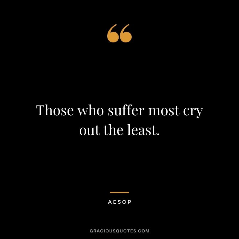 Those who suffer most cry out the least.
