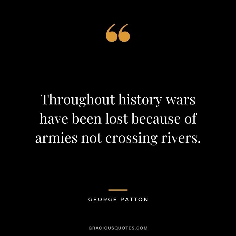 Throughout history wars have been lost because of armies not crossing rivers.