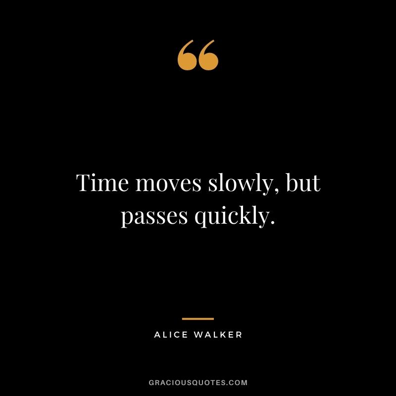 Time moves slowly, but passes quickly.