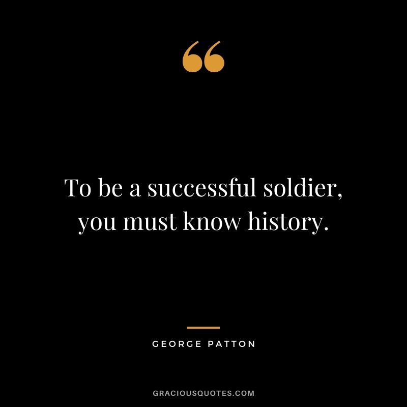 To be a successful soldier, you must know history.