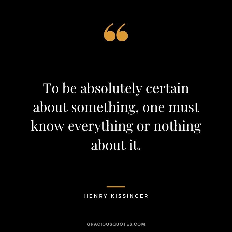 To be absolutely certain about something, one must know everything or nothing about it.