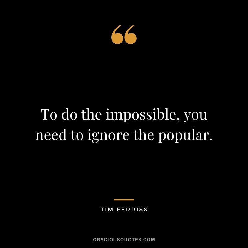 To do the impossible, you need to ignore the popular.
