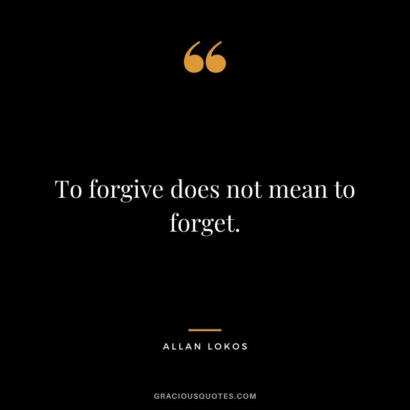 To forgive does not mean to forget.