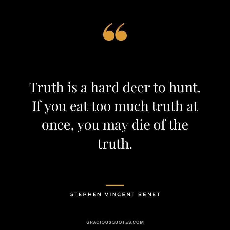 Truth is a hard deer to hunt. If you eat too much truth at once, you may die of the truth.