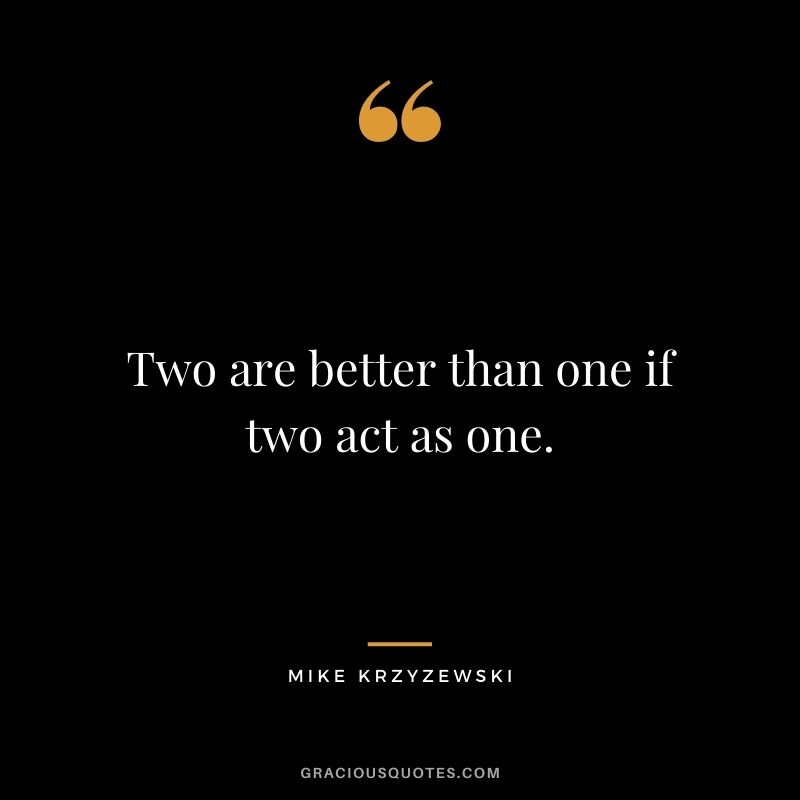 Two are better than one if two act as one.
