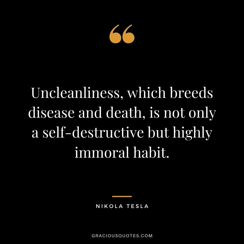 Uncleanliness, which breeds disease and death, is not only a self-destructive but highly immoral habit.