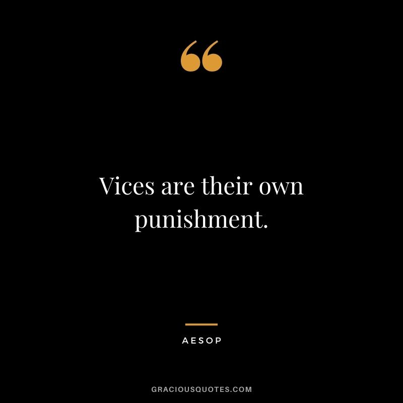 Vices are their own punishment.