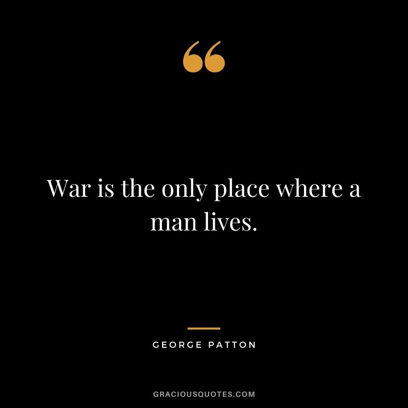War is the only place where a man lives.