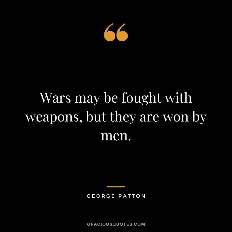 Wars may be fought with weapons, but they are won by men.