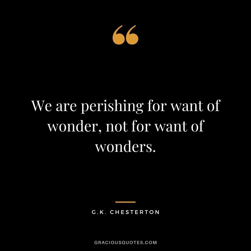 We are perishing for want of wonder, not for want of wonders.
