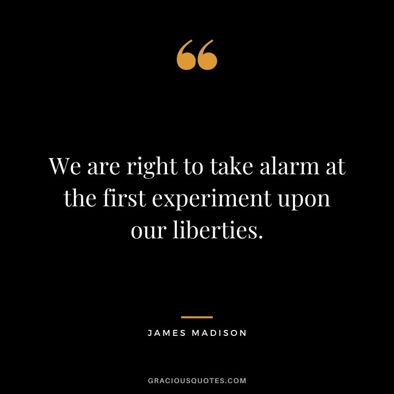 We are right to take alarm at the first experiment upon our liberties.