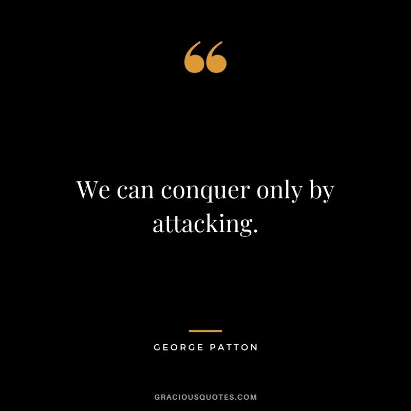 We can conquer only by attacking.