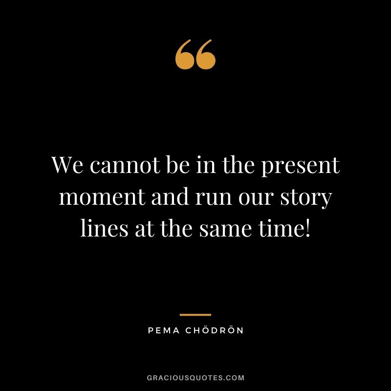 We cannot be in the present moment and run our story lines at the same time!