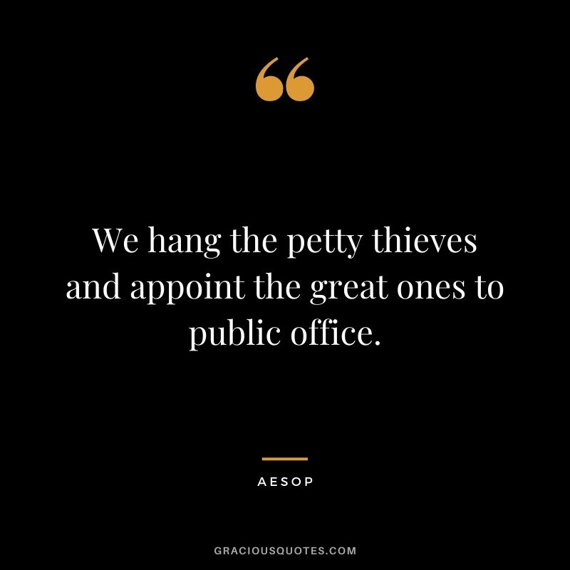 We hang the petty thieves and appoint the great ones to public office.