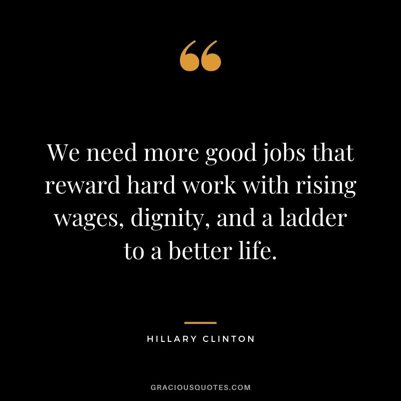 We need more good jobs that reward hard work with rising wages, dignity, and a ladder to a better life.