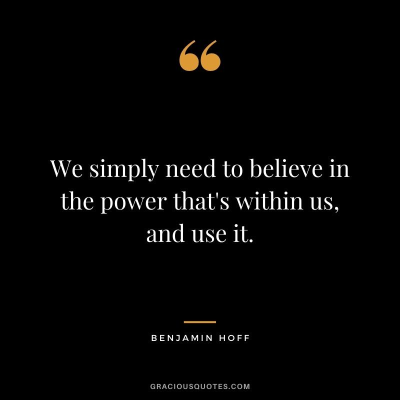 We simply need to believe in the power that's within us, and use it.
