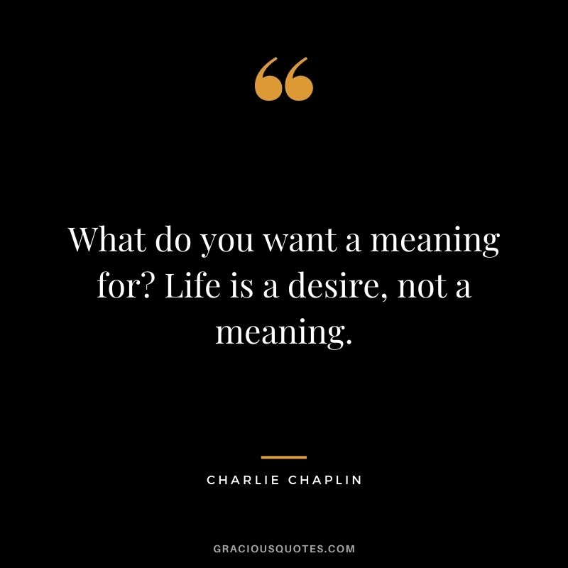 What do you want a meaning for? Life is a desire, not a meaning.
