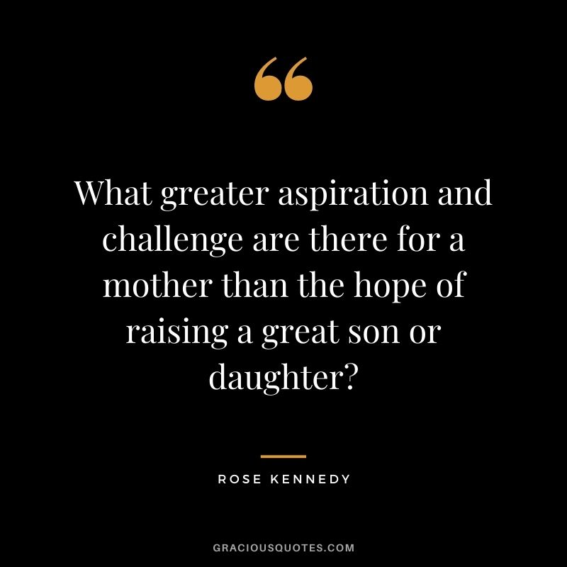 What greater aspiration and challenge are there for a mother than the hope of raising a great son or daughter?
