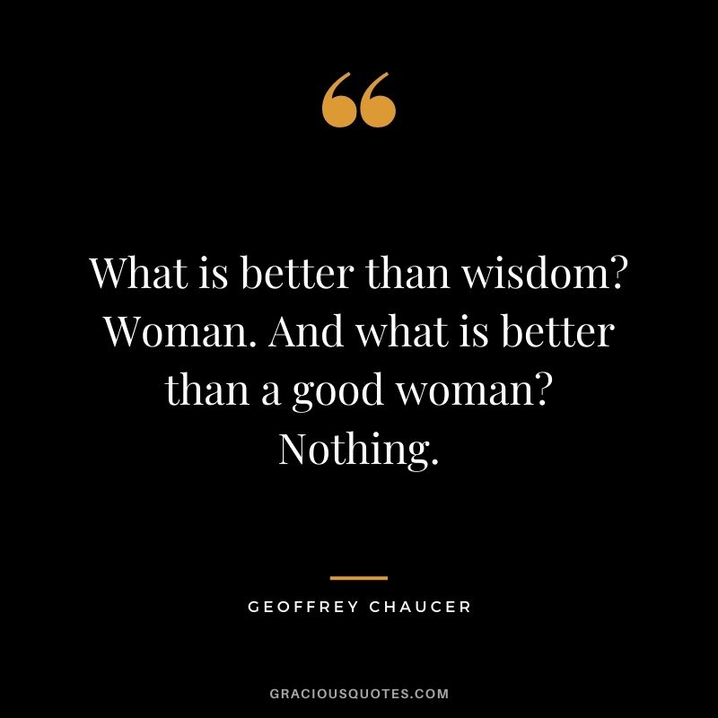 What is better than wisdom? Woman. And what is better than a good woman? Nothing.