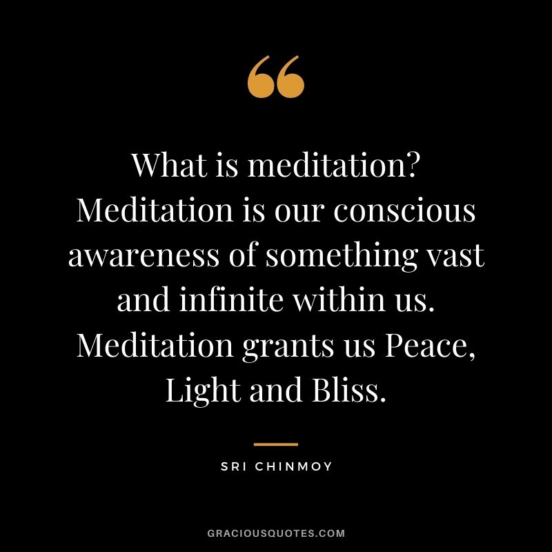 What is meditation? Meditation is our conscious awareness of something vast and infinite within us. Meditation grants us Peace, Light and Bliss.