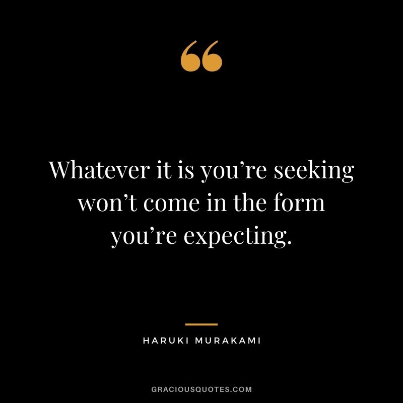 Whatever it is you’re seeking won’t come in the form you’re expecting.