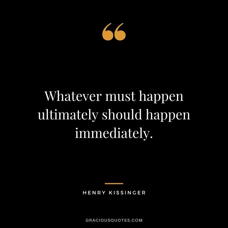 Whatever must happen ultimately should happen immediately.