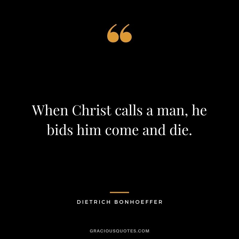 When Christ calls a man, he bids him come and die.